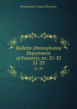 Pennsylvania. Dept. of Forestry Bulletin (Pennsylvania Department of Forestry), no. 31-33. 31-33