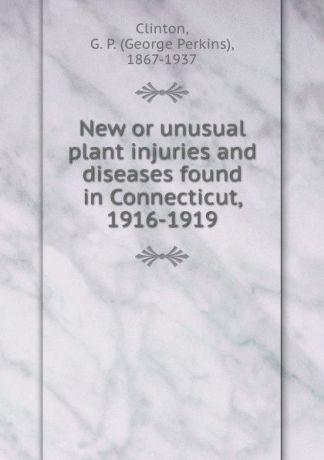 George Perkins Clinton New or unusual plant injuries and diseases found in Connecticut, 1916-1919