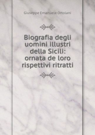 Giuseppe Emanuele Ortolani Biografia degli uomini illustri della Sicili: ornata de loro rispettivi ritratti