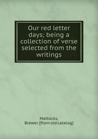 Brewer Mattocks Our red letter days; being a collection of verse selected from the writings