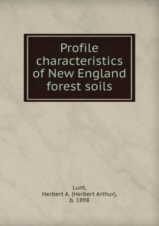 Herbert Arthur Lunt Profile characteristics of New England forest soils