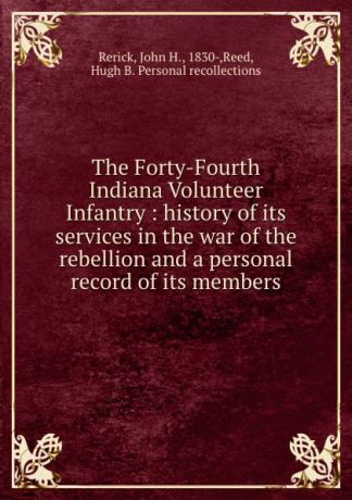 John H. Rerick The Forty-Fourth Indiana Volunteer Infantry : history of its services in the war of the rebellion and a personal record of its members