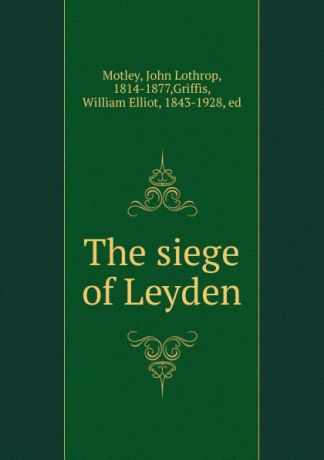 John Lothrop Motley The siege of Leyden