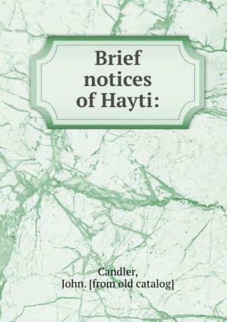 John Candler Brief notices of Hayti:
