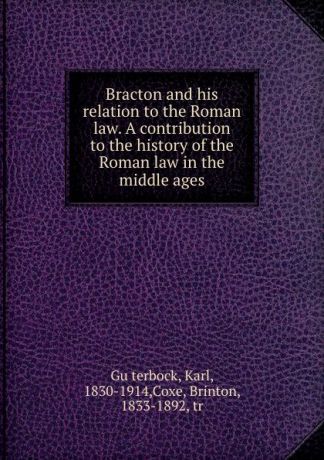 Karl Güterbock Bracton and his relation to the Roman law. A contribution to the history of the Roman law in the middle ages