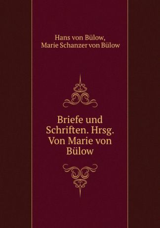 Hans von Bülow Briefe und Schriften. Hrsg. Von Marie von Bulow.