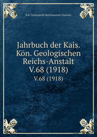 K.K. Geologische Reichsanstalt Austria Jahrbuch der Kais. Kon. Geologischen Reichs-Anstalt. V.68 (1918)