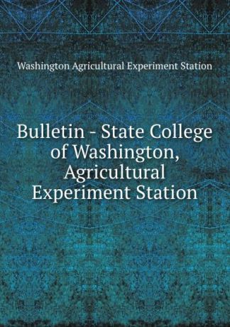 Washington Agricultural Experiment Station Bulletin - State College of Washington, Agricultural Experiment Station