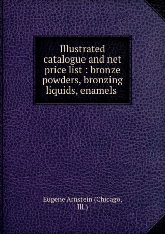 Chicago Illustrated catalogue and net price list : bronze powders, bronzing liquids, enamels .