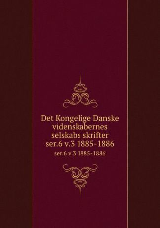 Kongelige Danske videnskabernes selskab Det Kongelige Danske videnskabernes selskabs skrifter. ser.6 v.3 1885-1886