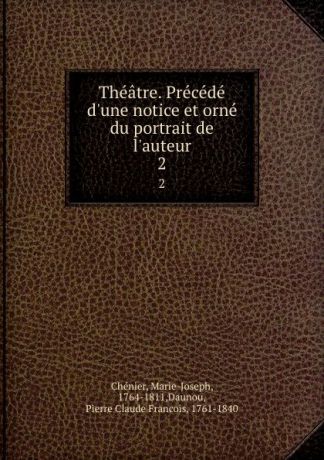 Marie-Joseph Chénier Theatre. Precede d.une notice et orne du portrait de l.auteur. 2