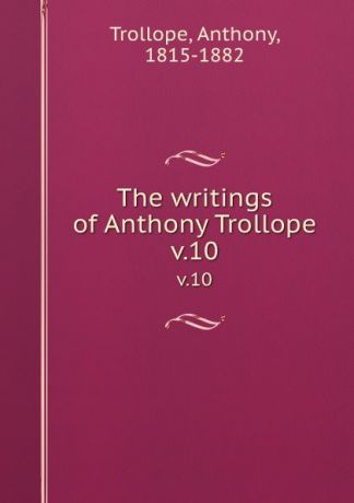 Trollope Anthony The writings of Anthony Trollope. v.10