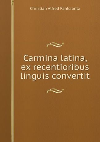 Christian Alfred Fahlcrantz Carmina latina, ex recentioribus linguis convertit