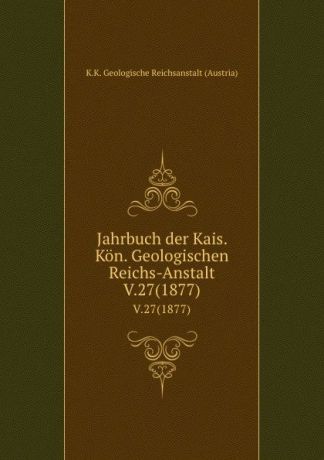 K.K. Geologische Reichsanstalt Austria Jahrbuch der Kais. Kon. Geologischen Reichs-Anstalt. V.27(1877)