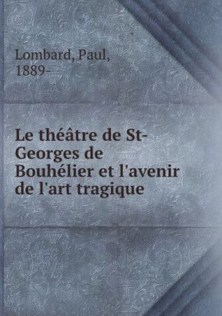 Paul Lombard Le theatre de St-Georges de Bouhelier et l.avenir de l.art tragique