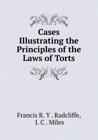 Francis R. Y. Radcliffe Cases Illustrating the Principles of the Laws of Torts