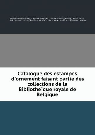 Henri Simon Hymans Catalogue des estampes d.ornement faisant partie des collections de la Bibliotheque royale de Belgique