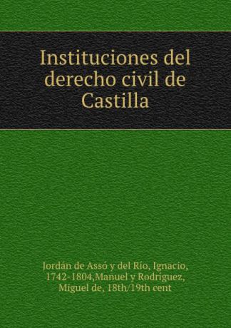 Jordán de Assó y del Río Instituciones del derecho civil de Castilla