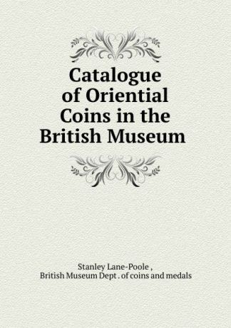 Stanley Lane-Poole Catalogue of Oriential Coins in the British Museum .