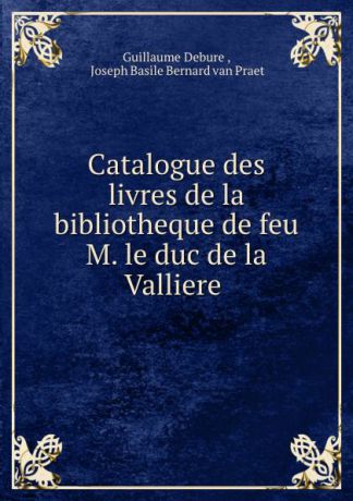 Guillaume Debure Catalogue des livres de la bibliotheque de feu M. le duc de la Valliere .