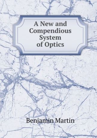 Benjamin Martin A New and Compendious System of Optics