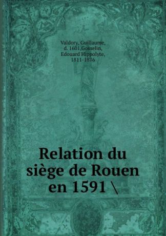 Guillaume Valdory Relation du siege de Rouen en 1591 .