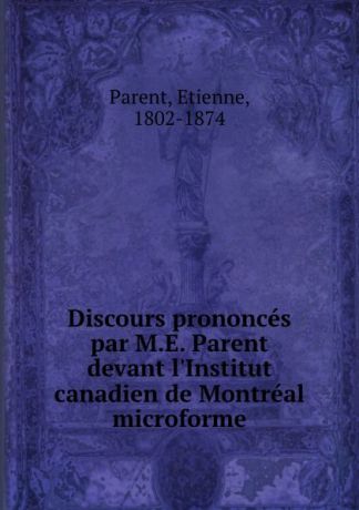 Etienne Parent Discours prononces par M.E. Parent devant l.Institut canadien de Montreal microforme