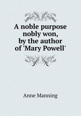 Manning Anne A noble purpose nobly won, by the author of .Mary Powell..
