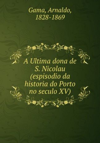 Arnaldo Gama A Ultima dona de S. Nicolau (espisodio da historia do Porto no seculo XV)
