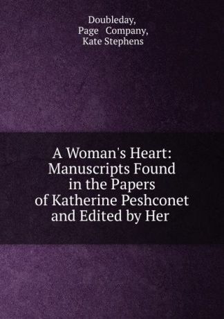 Pagempany Doubleday A Woman.s Heart: Manuscripts Found in the Papers of Katherine Peshconet and Edited by Her .