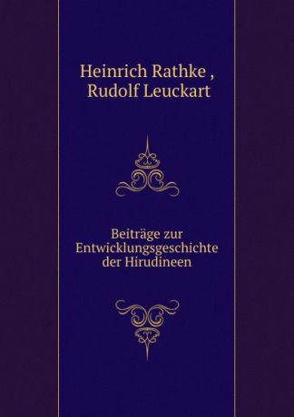 Heinrich Rathke Beitrage zur Entwicklungsgeschichte der Hirudineen