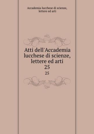 Atti dell.Accademia lucchese di scienze, lettere ed arti. 25