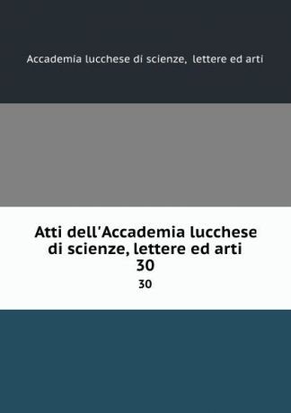 Atti dell.Accademia lucchese di scienze, lettere ed arti. 30
