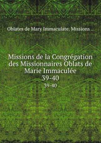 Oblates de Mary Immaculate Missions Missions de la Congregation des Missionnaires Oblats de Marie Immaculee. 39-40