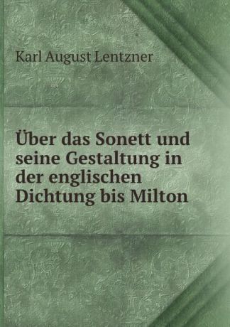 Karl August Lentzner Uber das Sonett und seine Gestaltung in der englischen Dichtung bis Milton