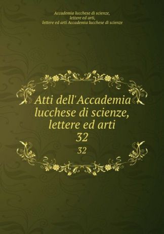 Atti dell.Accademia lucchese di scienze, lettere ed arti. 32