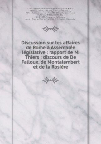 Paris Discussion sur les affaires de Rome a Assemblee legislative : rapport de M. Thiers : discours de De Falloux, de Montalembert et de la Rosiere