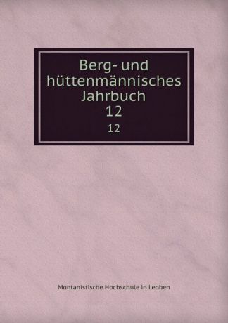 Montanistische Hochschule in Leoben Berg- und huttenmannisches Jahrbuch. 12