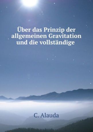 C. Alauda Uber das Prinzip der allgemeinen Gravitation und die vollstandige .