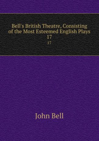 John Bell Bell.s British Theatre, Consisting of the Most Esteemed English Plays. 17