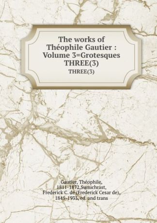 Théophile Gautier The works of Theophile Gautier : Volume 3.Grotesques. THREE(3)