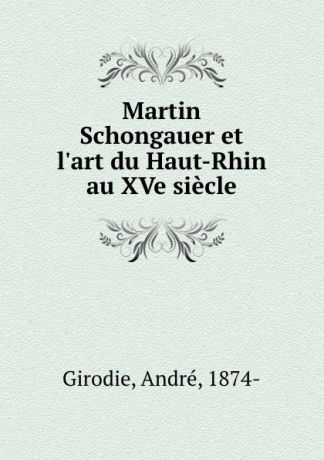 André Girodie Martin Schongauer et l.art du Haut-Rhin au XVe siecle