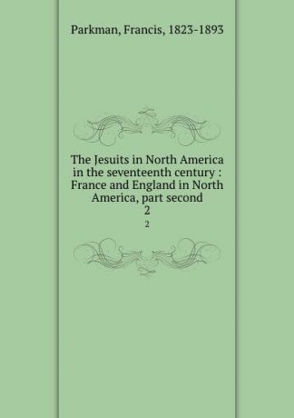 Francis Parkman The Jesuits in North America in the seventeenth century : France and England in North America, part second. 2
