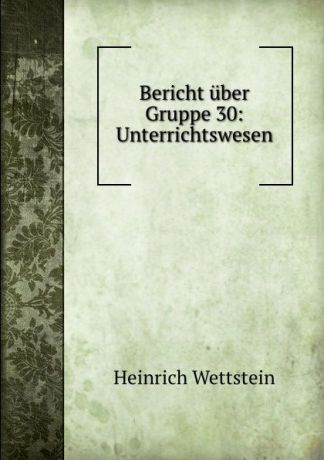 H. Wettstein Bericht uber Gruppe 30: Unterrichtswesen