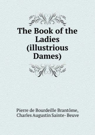 Pierre de Bourdeille Brantome The Book of the Ladies (illustrious Dames).