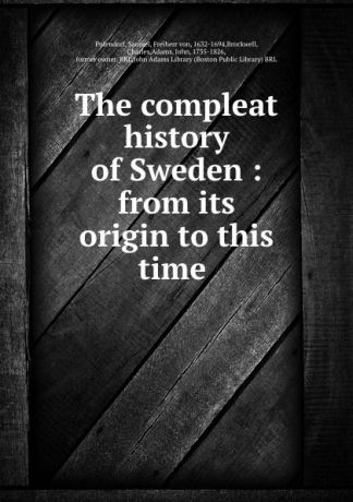 Samuel Pufendorf The compleat history of Sweden : from its origin to this time .