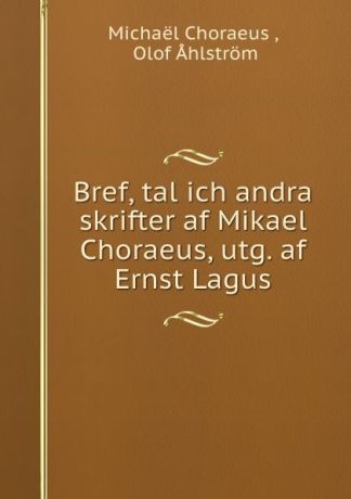 Michaël Choraeus Bref, tal ich andra skrifter af Mikael Choraeus, utg. af Ernst Lagus