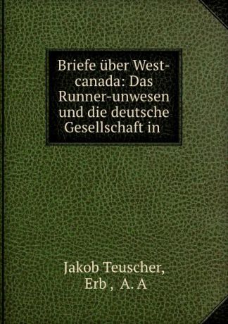 Jakob Teuscher Briefe uber West-canada: Das Runner-unwesen und die deutsche Gesellschaft in .