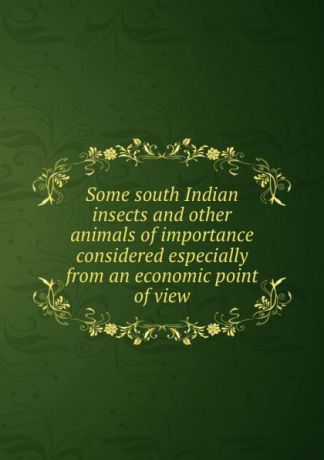 Thomas Bainbrigge Fletcher Some south Indian insects and other animals of importance considered especially from an economic point of view