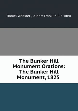 Daniel Webster The Bunker Hill Monument Orations: The Bunker Hill Monument, 1825 .